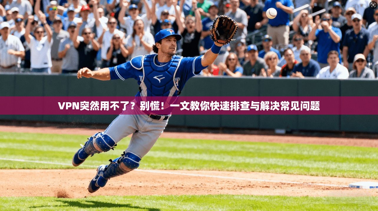 VPN突然用不了?别慌!一文教你快速排查与解决常见问题 VPN突然用不了?别慌!一文教你快速排查与解决常见问题