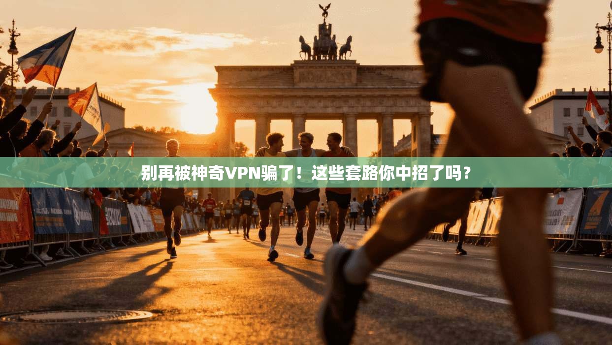 别再被神奇VPN骗了！这些套路你中招了吗？