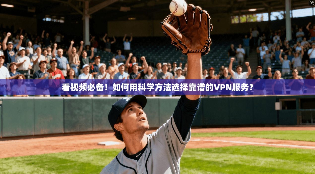 看视频必备!如何用科学方法选择靠谱的VPN服务?