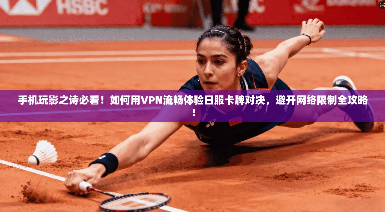 手机玩影之诗必看！如何用VPN流畅体验日服卡牌对决，避开网络限制全攻略！