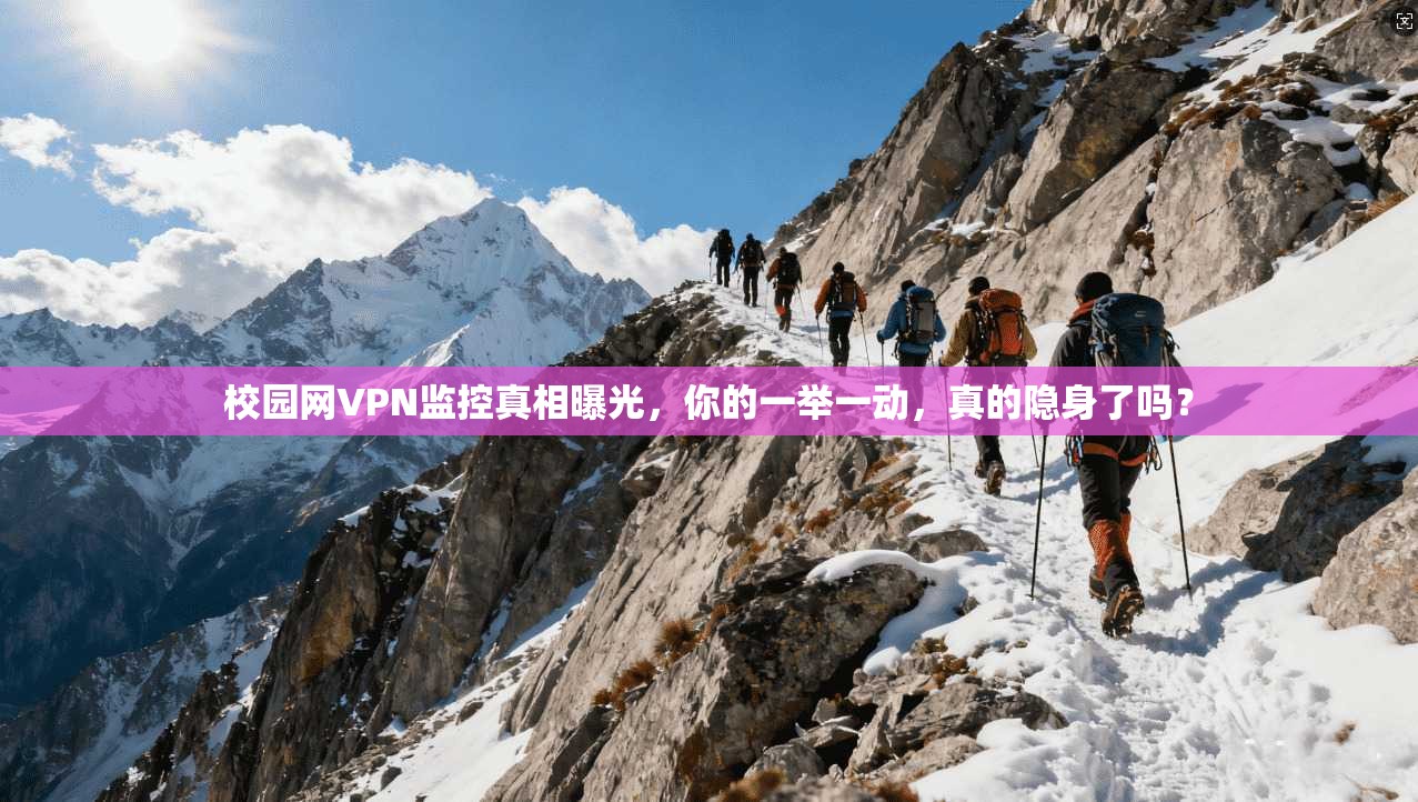 校园网VPN监控真相曝光，你的一举一动，真的隐身了吗？