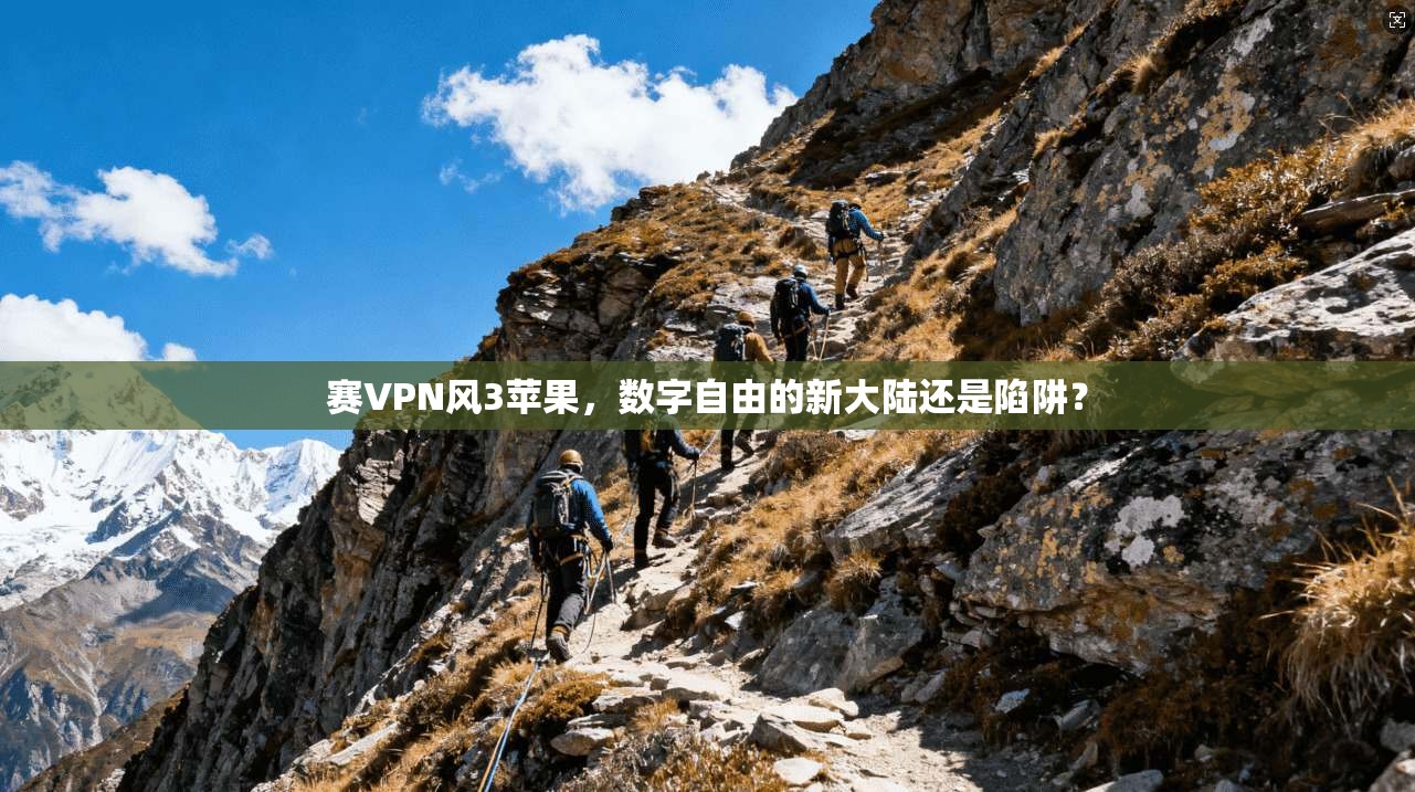 赛VPN风3苹果，数字自由的新大陆还是陷阱？