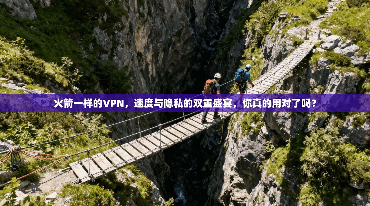 火箭一样的VPN，速度与隐私的双重盛宴，你真的用对了吗？