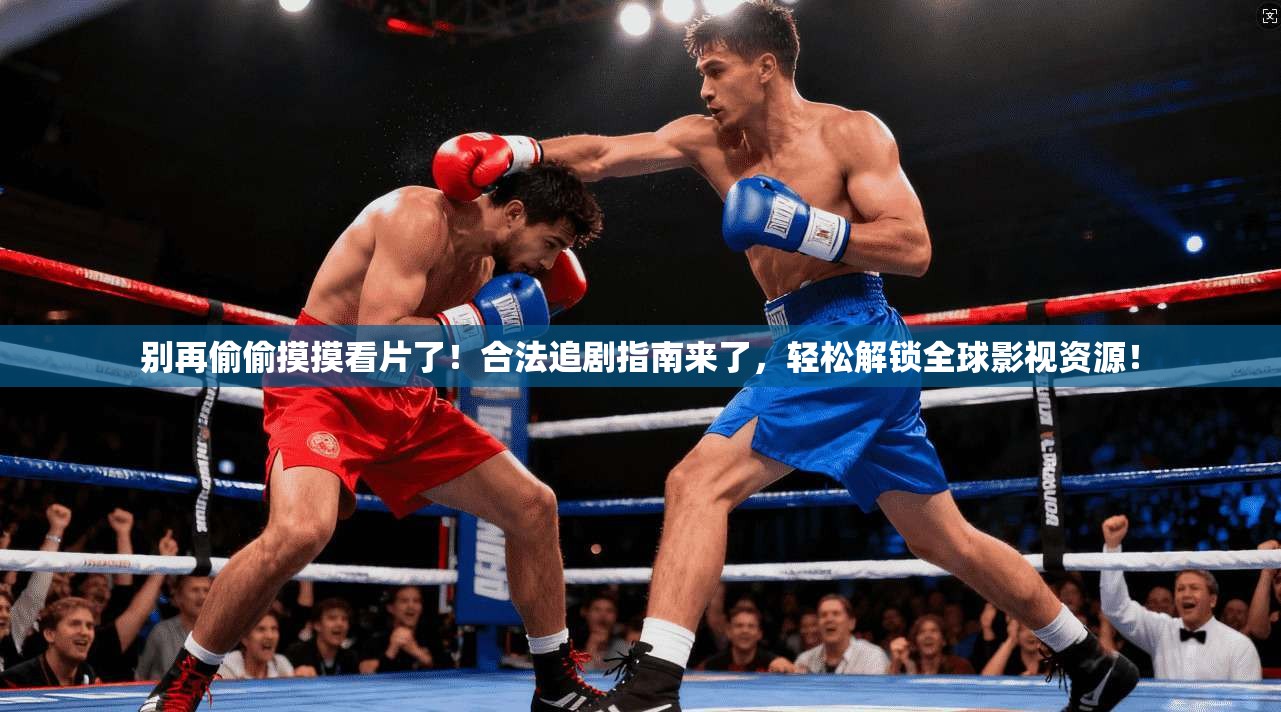 别再偷偷摸摸看片了！合法追剧指南来了，轻松解锁全球影视资源！