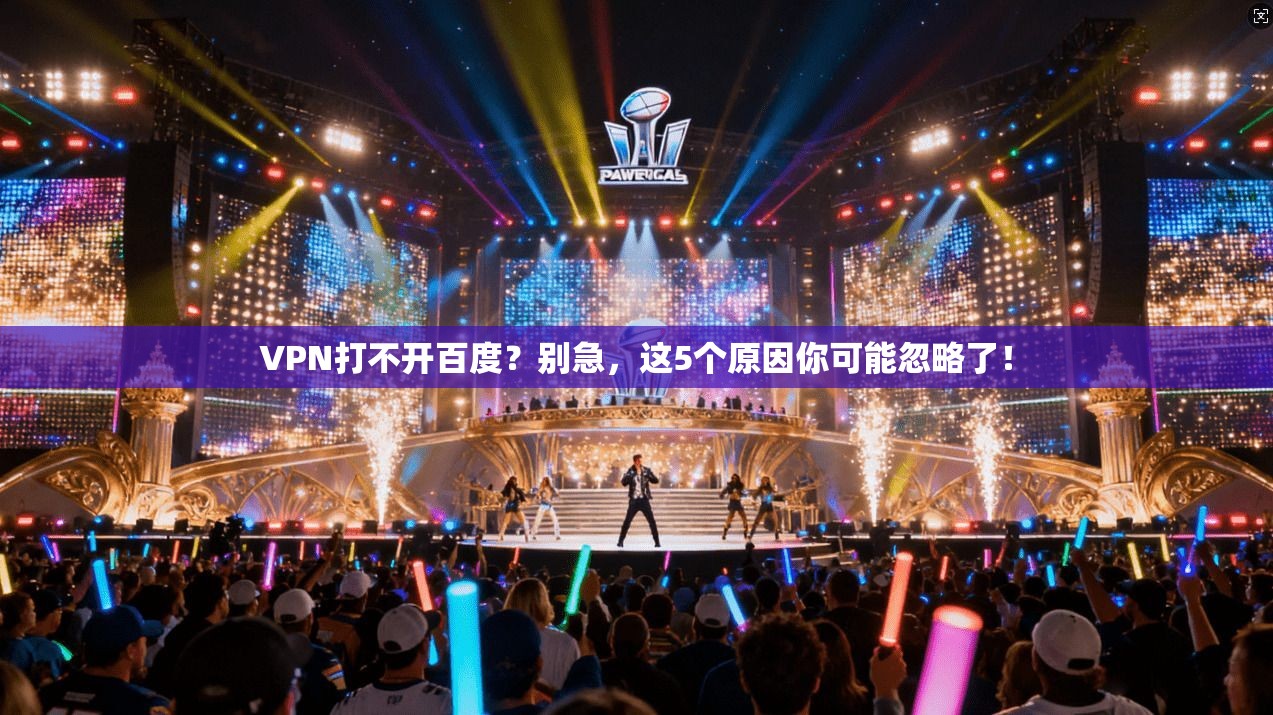 VPN打不开百度?别急,这5个原因你可能忽略了!