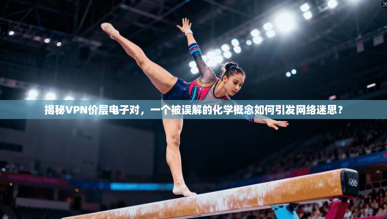 揭秘VPN价层电子对，一个被误解的化学概念如何引发网络迷思？