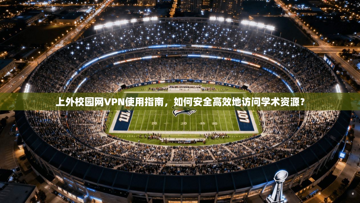 上外校园网VPN使用指南，如何安全高效地访问学术资源？