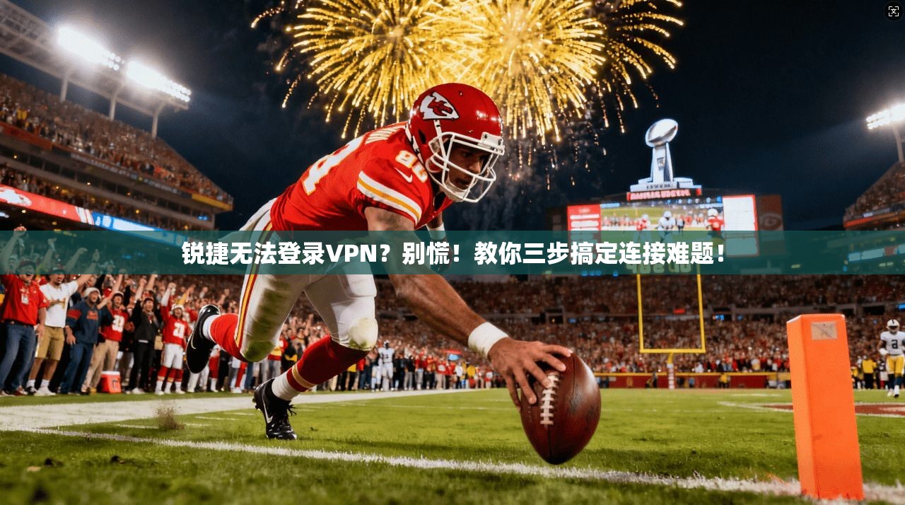 锐捷无法登录VPN？别慌！教你三步搞定连接难题！