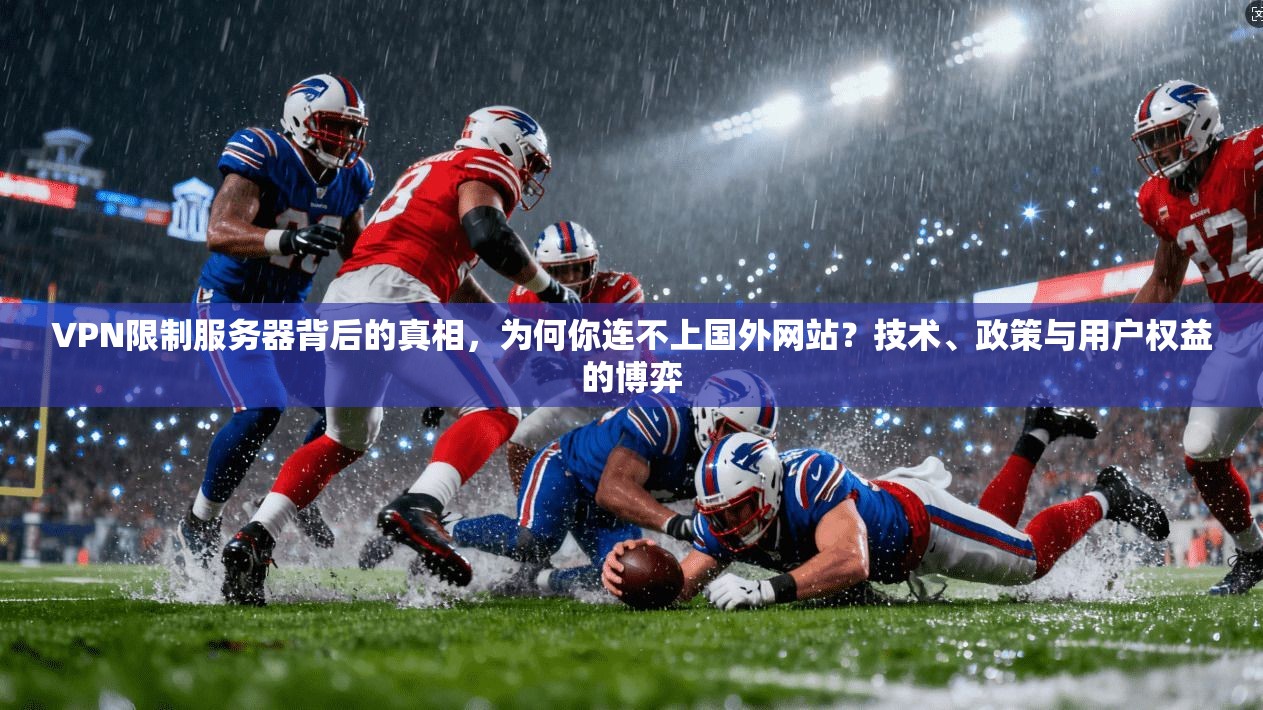 VPN限制服务器背后的真相,为何你连不上国外网站?技术、政策与用户权益的博弈 VPN限制服务器背后的真相,为何你连不上国外网站?技术、政策与用户权益的博弈