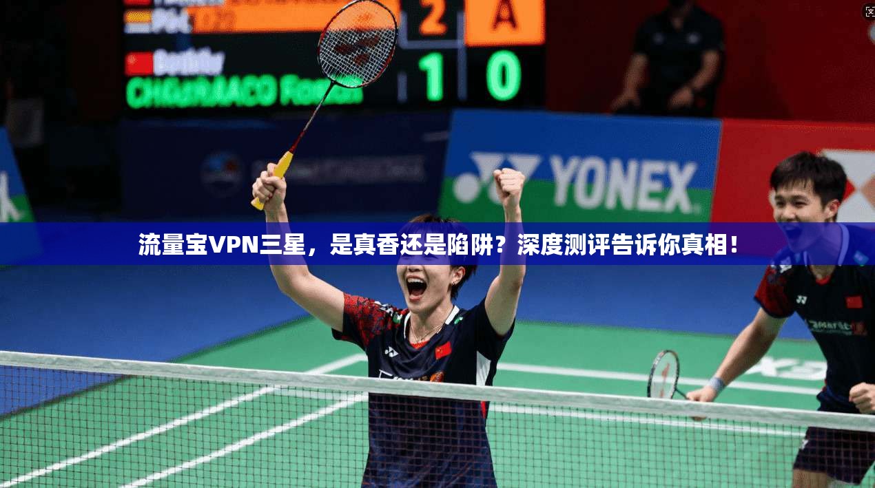 流量宝VPN三星，是真香还是陷阱？深度测评告诉你真相！