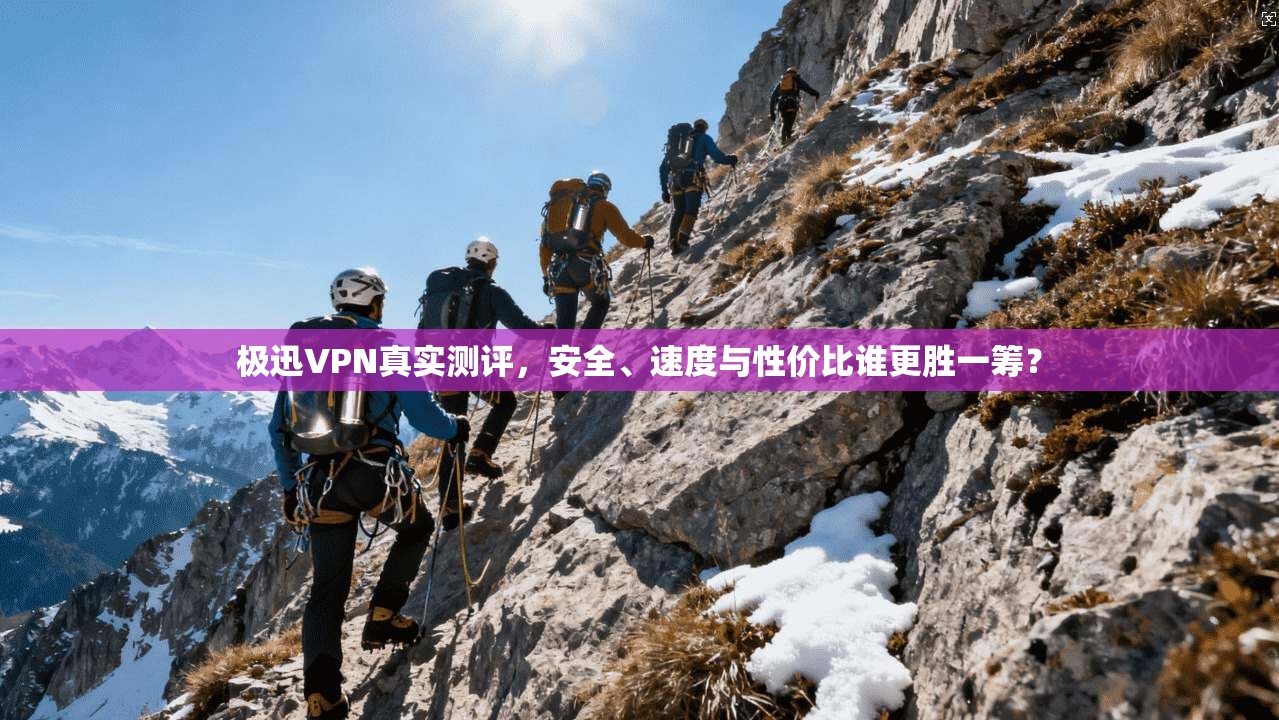 极迅VPN真实测评,安全、速度与性价比谁更胜一筹? 极迅VPN真实测评,安全、速度与性价比谁更胜一筹?