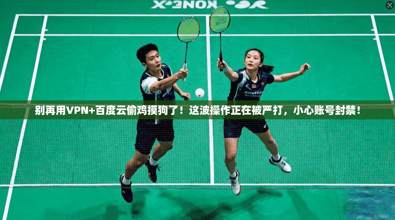 别再用VPN+百度云偷鸡摸狗了！这波操作正在被严打，小心账号封禁！