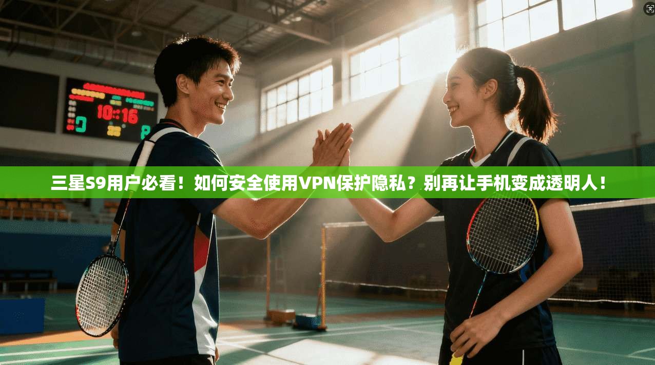 三星S9用户必看!如何安全使用VPN保护隐私?别再让手机变成透明人!