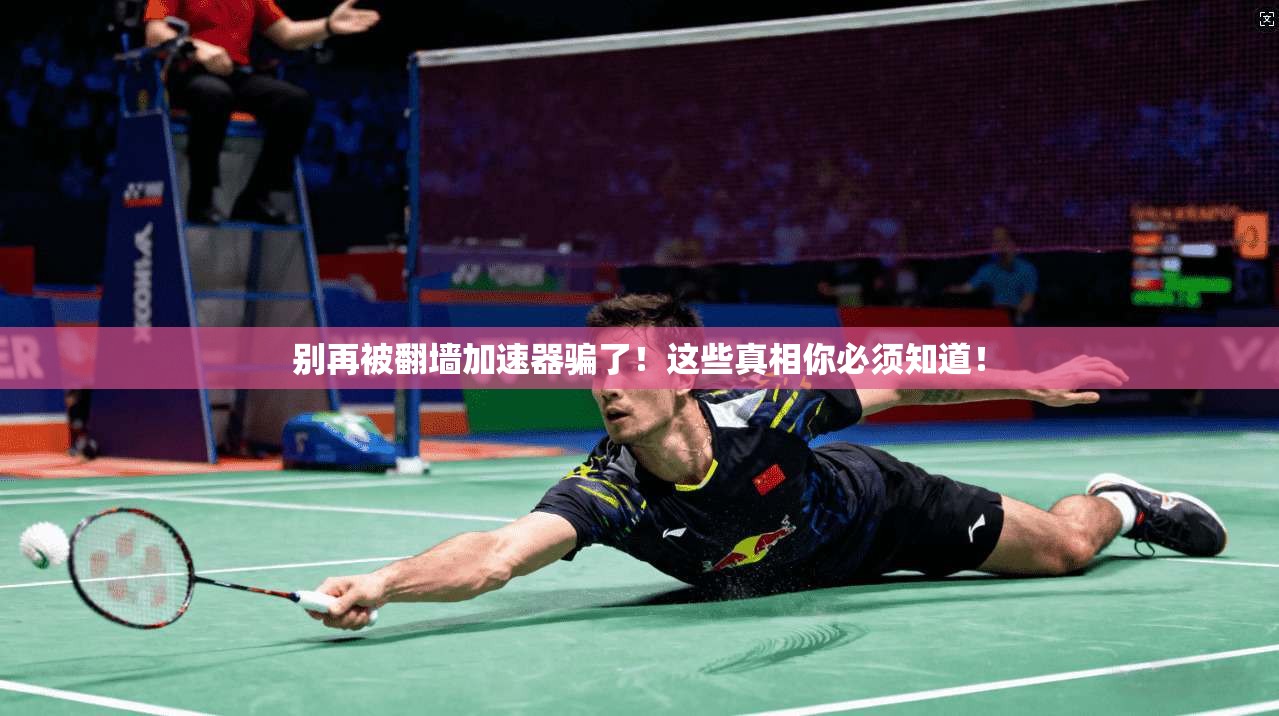 别再被翻墙加速器骗了！这些真相你必须知道！