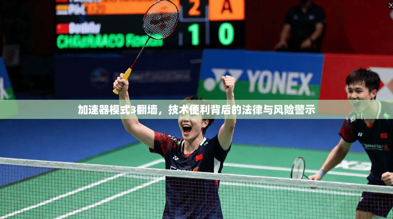 加速器模式3翻墙，技术便利背后的法律与风险警示