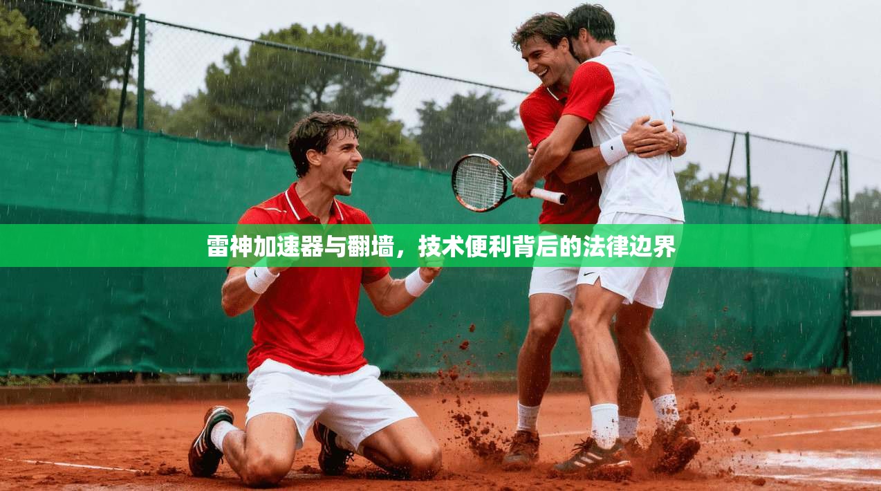 雷神加速器与翻墙,技术便利背后的法律边界