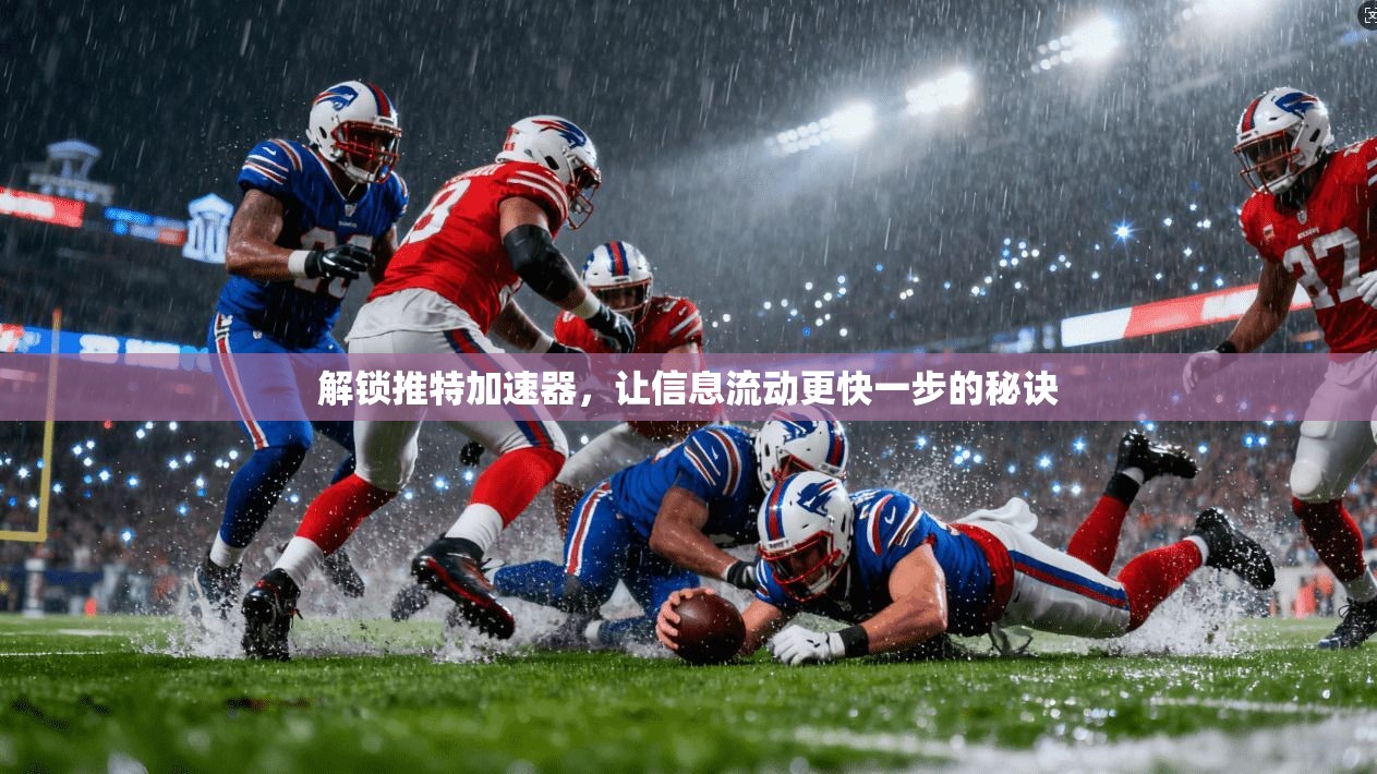 解锁推特加速器，让信息流动更快一步的秘诀