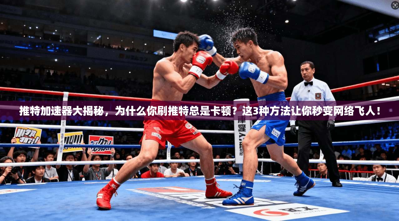 推特加速器大揭秘，为什么你刷推特总是卡顿？这3种方法让你秒变网络飞人！
