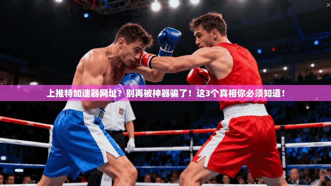 上推特加速器网址？别再被神器骗了！这3个真相你必须知道！