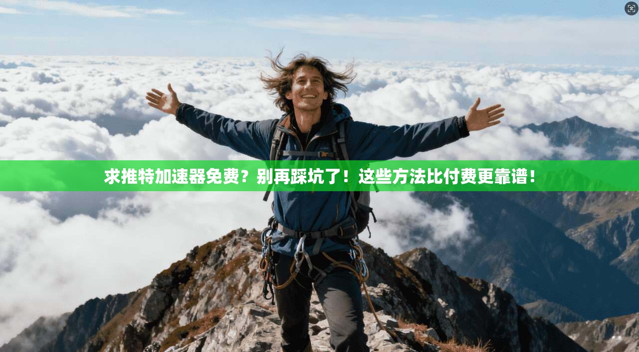 求推特加速器免费？别再踩坑了！这些方法比付费更靠谱！