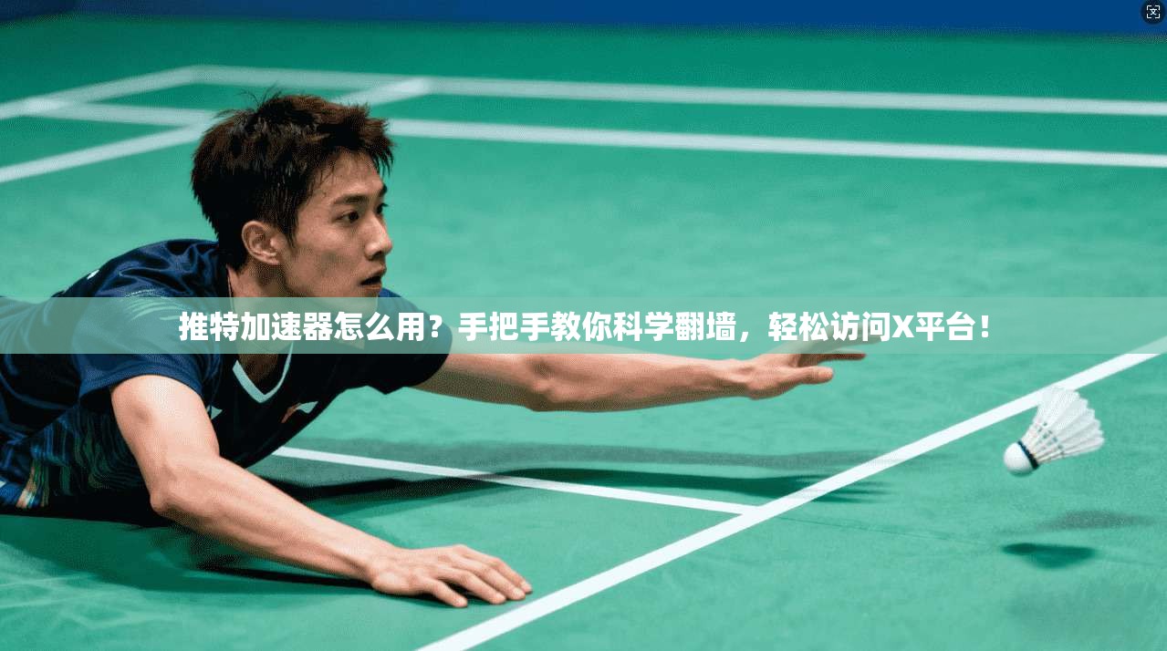 推特加速器怎么用?手把手教你科学翻墙,轻松访问X平台!