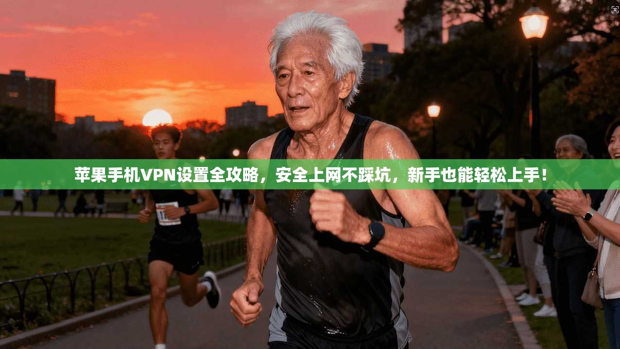 苹果手机VPN设置全攻略,安全上网不踩坑,新手也能轻松上手!