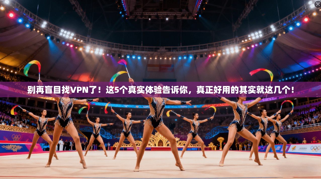 别再盲目找VPN了！这5个真实体验告诉你，真正好用的其实就这几个！