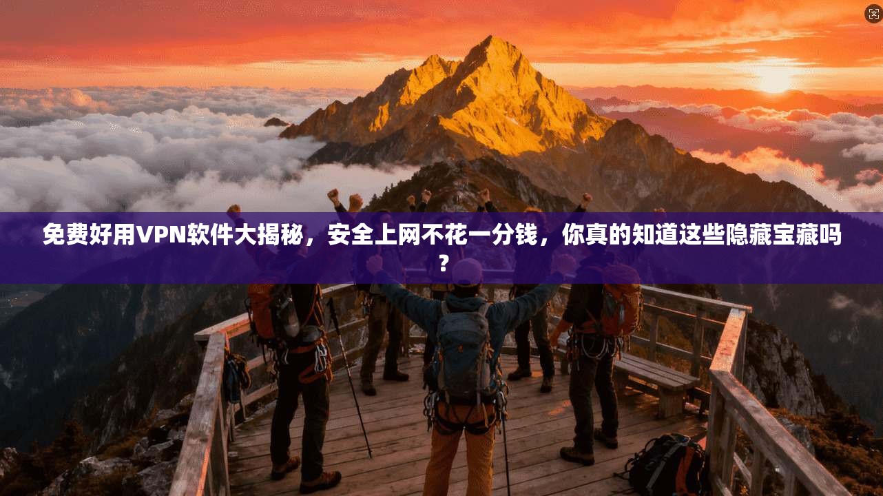 免费好用VPN软件大揭秘，安全上网不花一分钱，你真的知道这些隐藏宝藏吗？