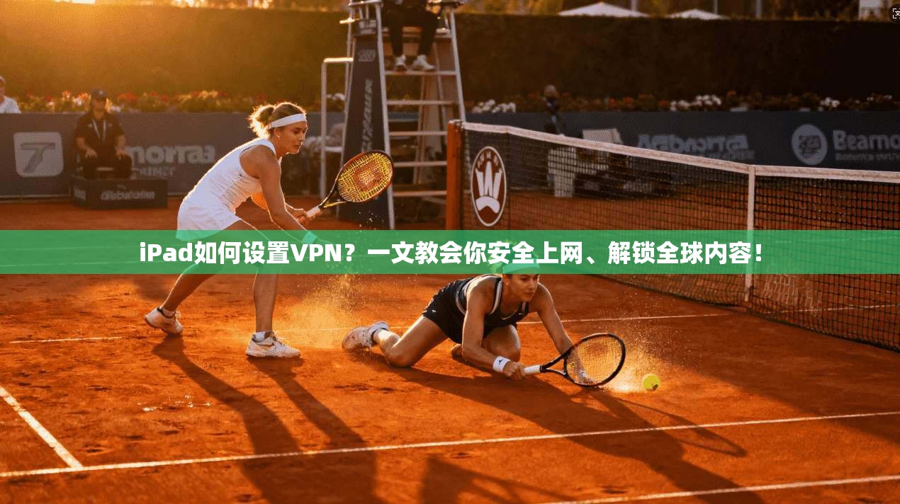 iPad如何设置VPN？一文教会你安全上网、解锁全球内容！