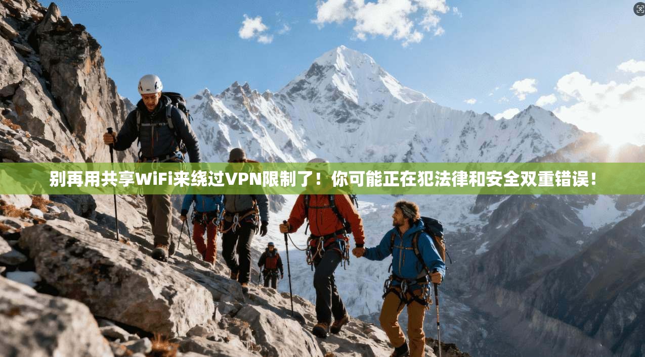 别再用共享WiFi来绕过VPN限制了！你可能正在犯法律和安全双重错误！