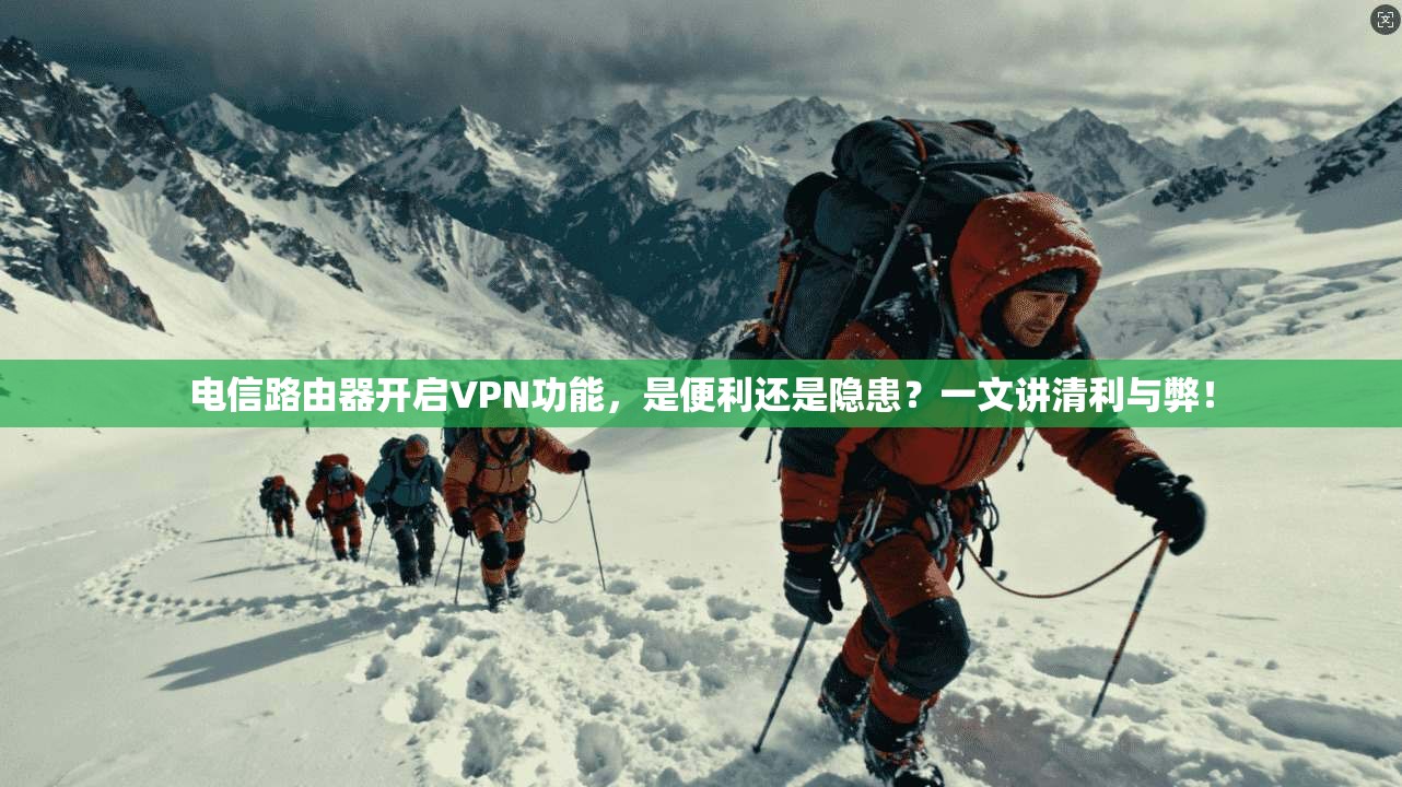 电信路由器开启VPN功能，是便利还是隐患？一文讲清利与弊！