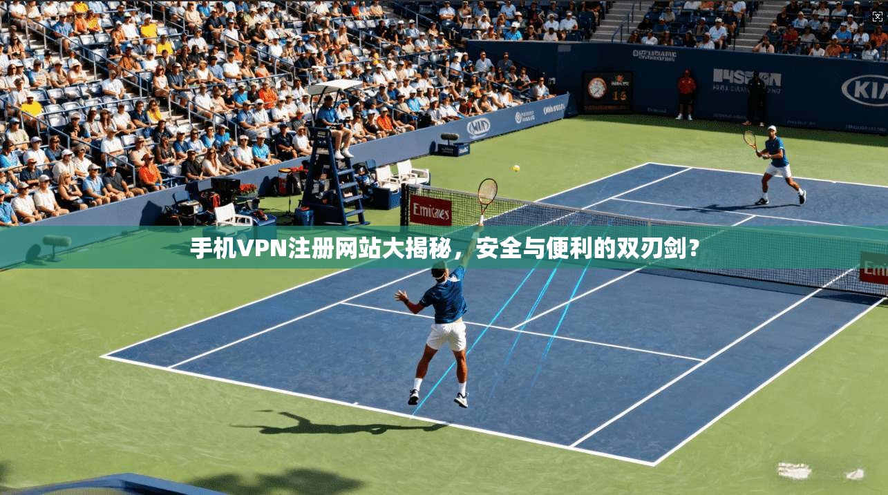 手机VPN注册网站大揭秘，安全与便利的双刃剑？