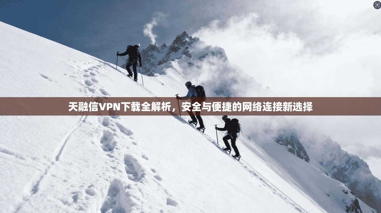 天融信VPN下载全解析，安全与便捷的网络连接新选择