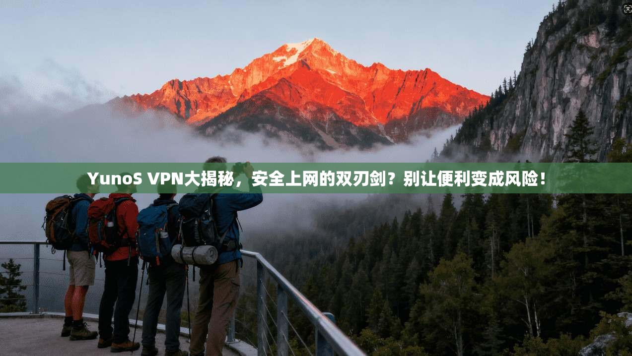 YunoS VPN大揭秘，安全上网的双刃剑？别让便利变成风险！