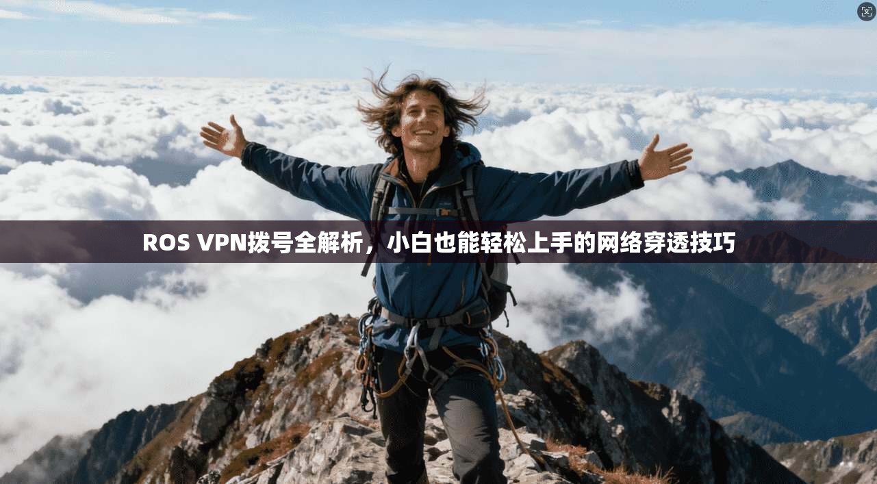 ROS VPN拨号全解析，小白也能轻松上手的网络穿透技巧