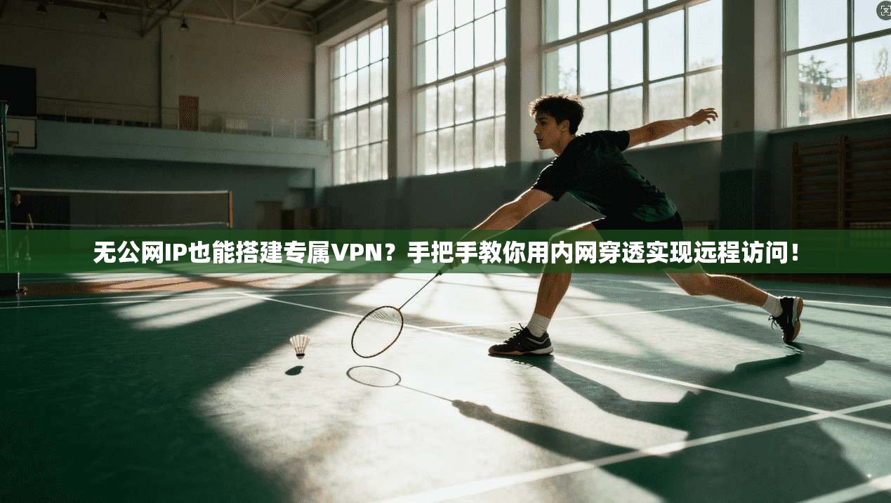 无公网IP也能搭建专属VPN？手把手教你用内网穿透实现远程访问！