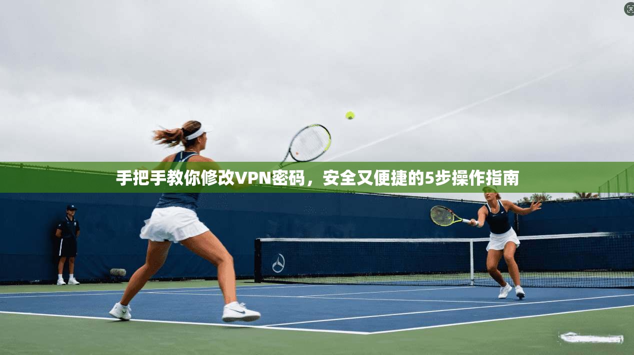 手把手教你修改VPN密码，安全又便捷的5步操作指南