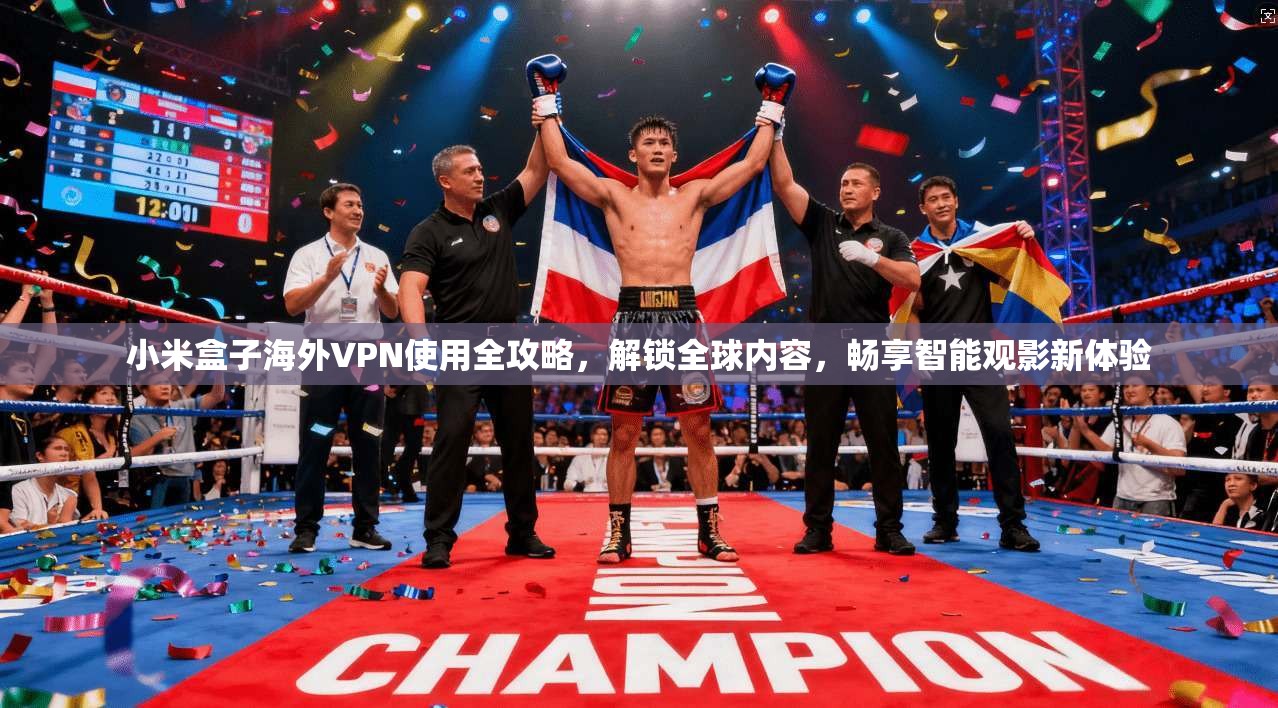小米盒子海外VPN使用全攻略，解锁全球内容，畅享智能观影新体验