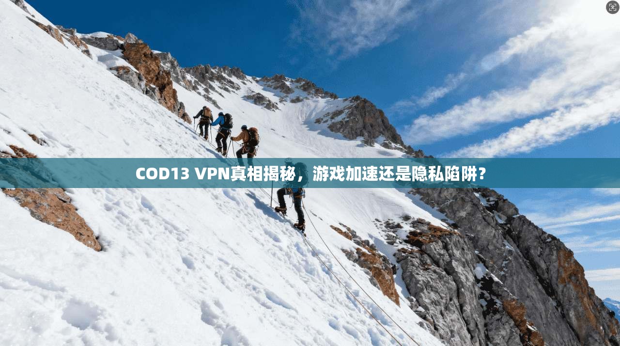 COD13 VPN真相揭秘，游戏加速还是隐私陷阱？
