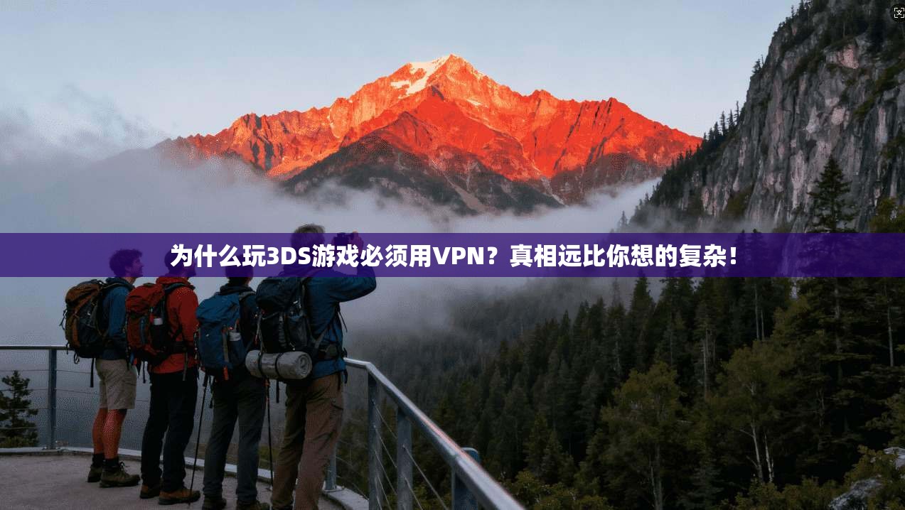 为什么玩3DS游戏必须用VPN？真相远比你想的复杂！