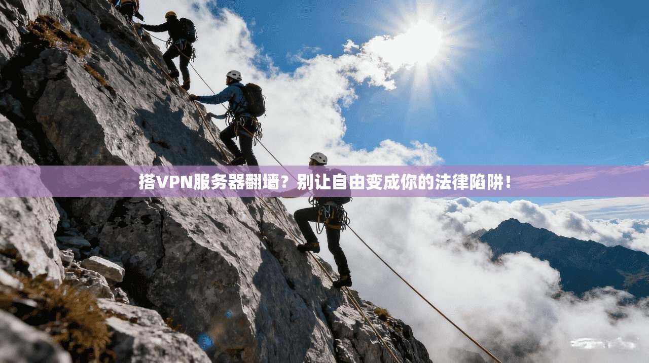 搭VPN服务器翻墙？别让自由变成你的法律陷阱！