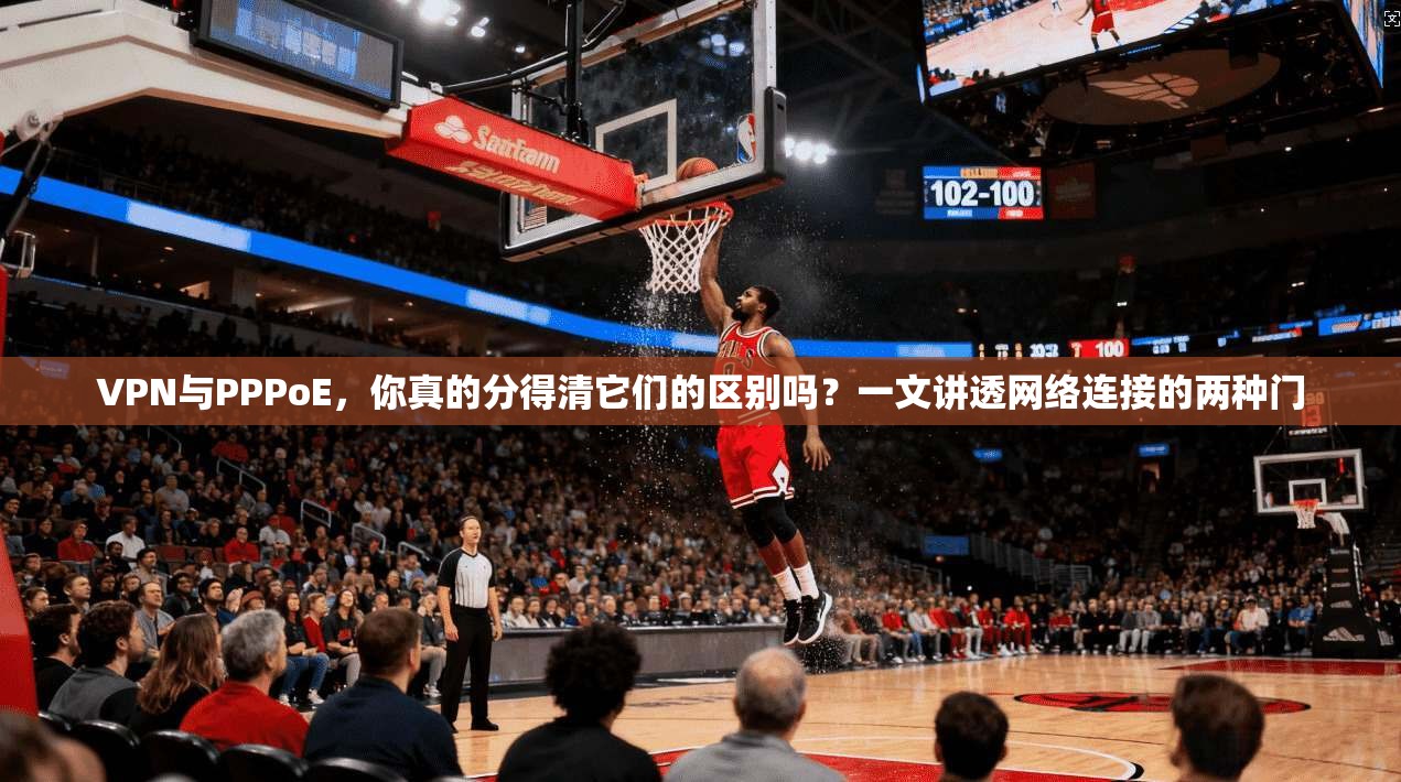 VPN与PPPoE，你真的分得清它们的区别吗？一文讲透网络连接的两种门