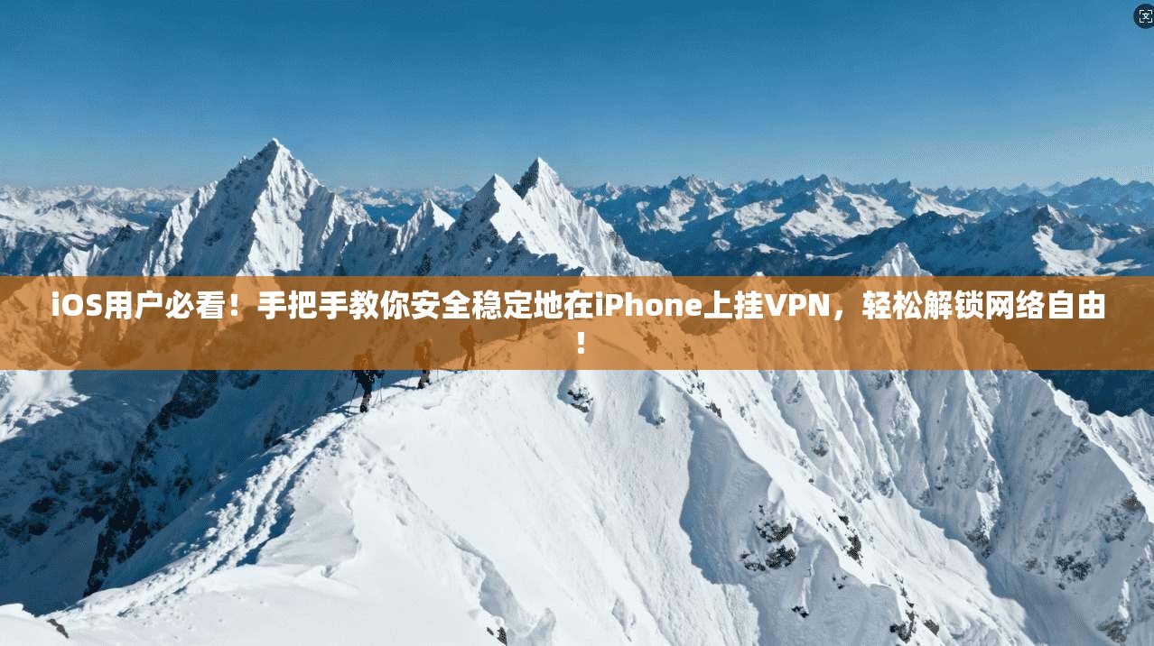 iOS用户必看！手把手教你安全稳定地在iPhone上挂VPN，轻松解锁网络自由！