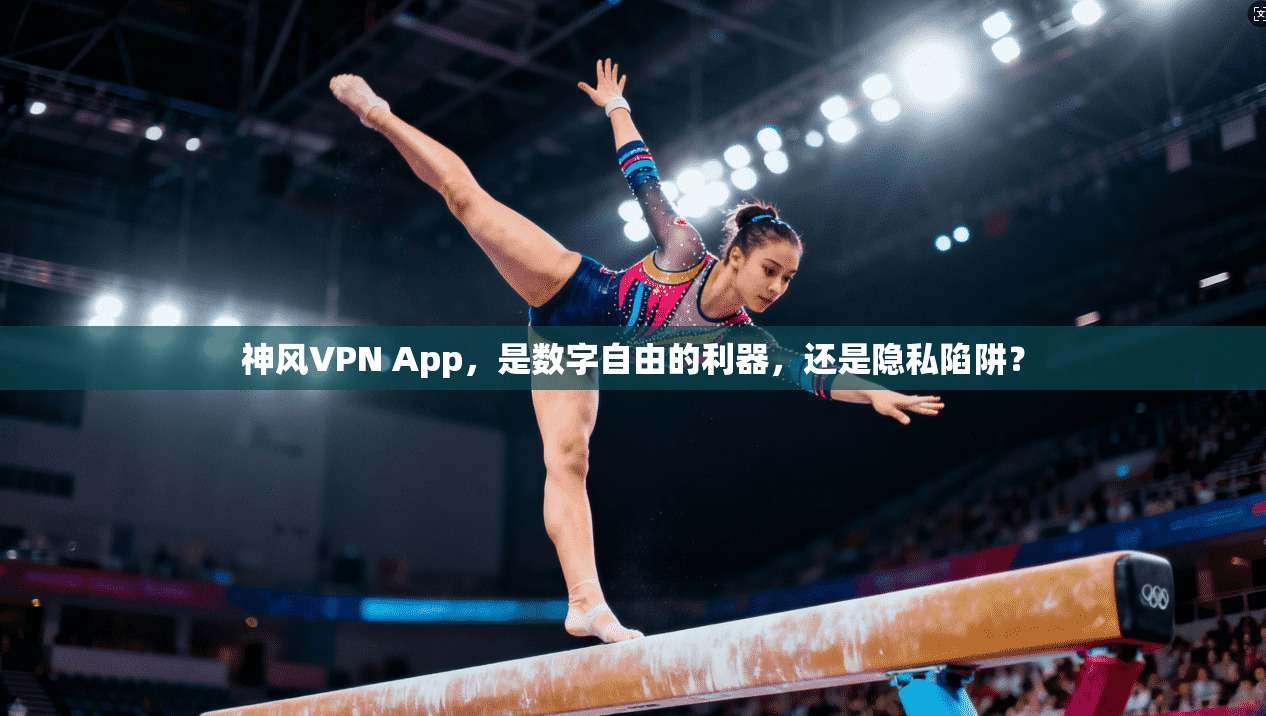 神风VPN App，是数字自由的利器，还是隐私陷阱？