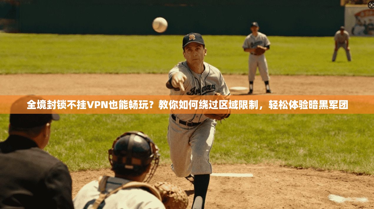 全境封锁不挂VPN也能畅玩？教你如何绕过区域限制，轻松体验暗黑军团