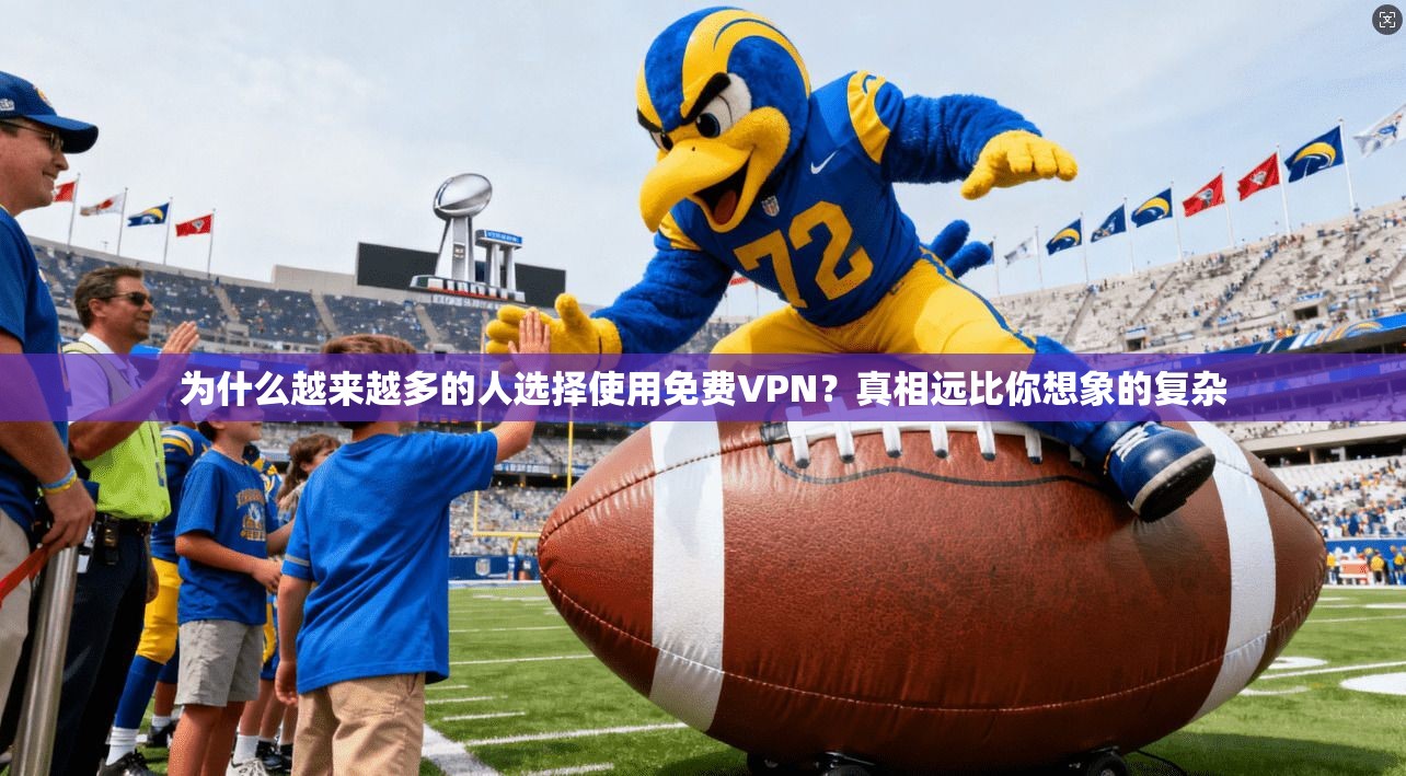 为什么越来越多的人选择使用免费VPN？真相远比你想象的复杂