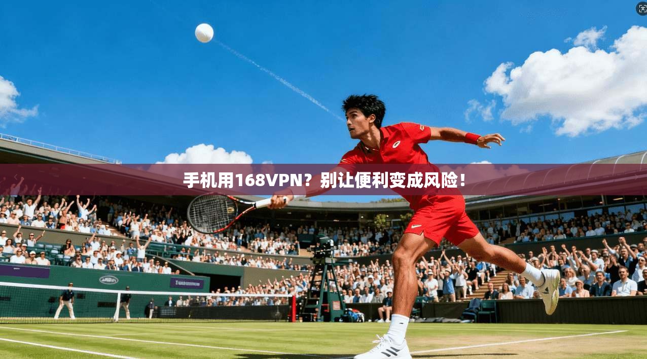 手机用168VPN？别让便利变成风险！