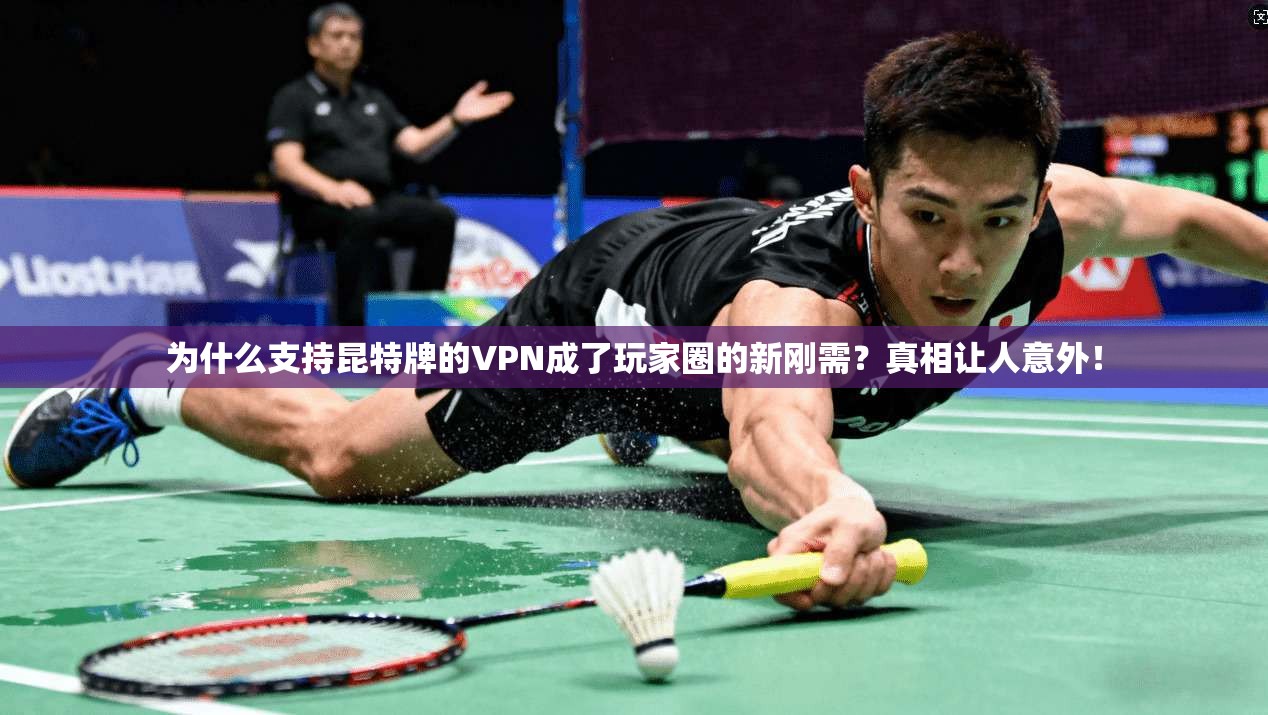 为什么支持昆特牌的VPN成了玩家圈的新刚需？真相让人意外！