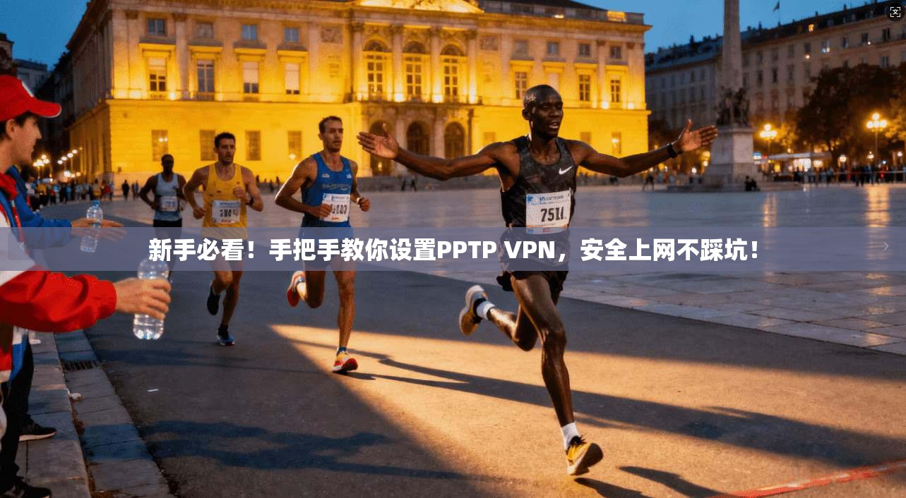 新手必看！手把手教你设置PPTP VPN，安全上网不踩坑！