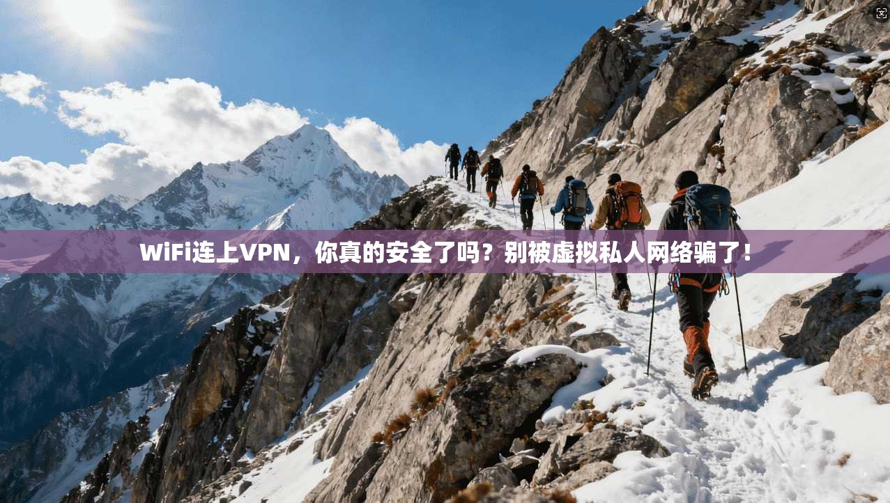 WiFi连上VPN，你真的安全了吗？别被虚拟私人网络骗了！